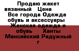 Продаю жакет вязанный › Цена ­ 2 200 - Все города Одежда, обувь и аксессуары » Женская одежда и обувь   . Ханты-Мансийский,Радужный г.